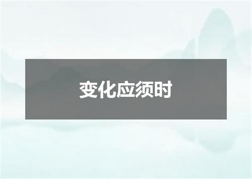 变化应须时