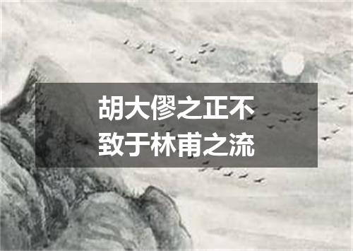 胡大僇之正不致于林甫之流