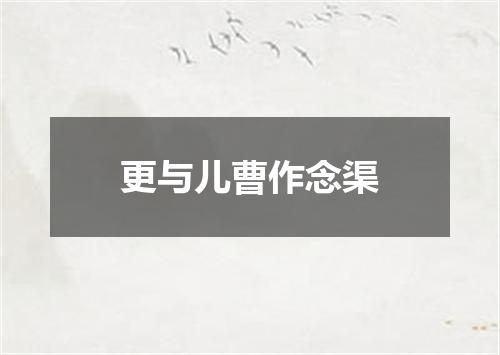 更与儿曹作念渠