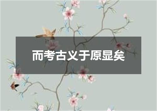 而考古义于原显矣