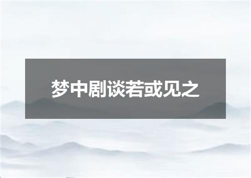 梦中剧谈若或见之