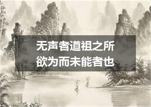 无声者道祖之所欲为而未能者也