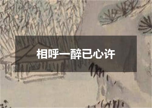 相呼一醉已心许