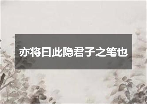 亦将曰此隐君子之笔也