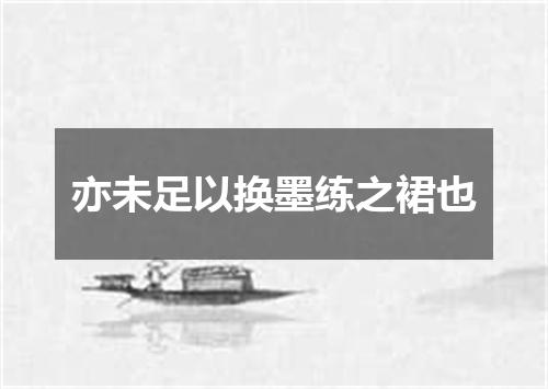 亦未足以换墨练之裙也