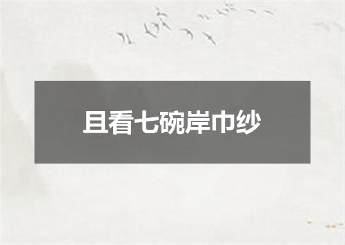且看七碗岸巾纱