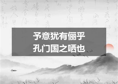 予意犹有俪乎孔门国之哂也