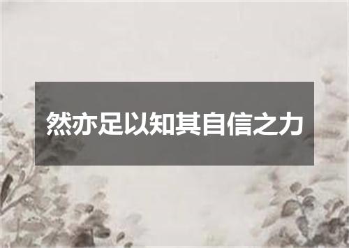 然亦足以知其自信之力