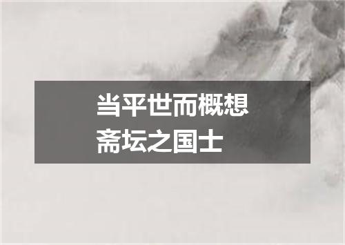 当平世而概想斋坛之国士