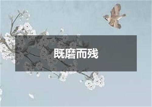 既磨而残