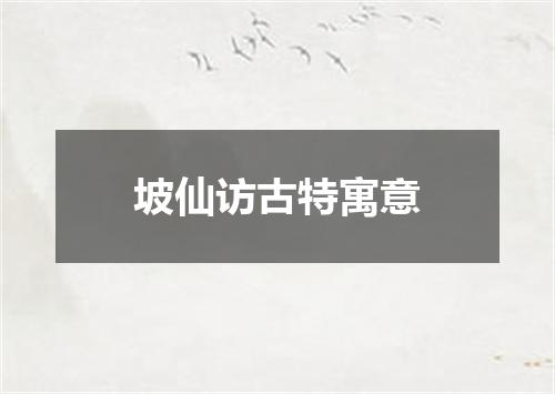 坡仙访古特寓意
