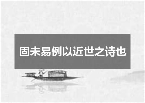 固未易例以近世之诗也