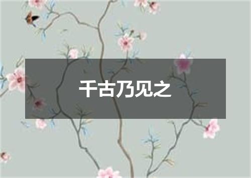 千古乃见之