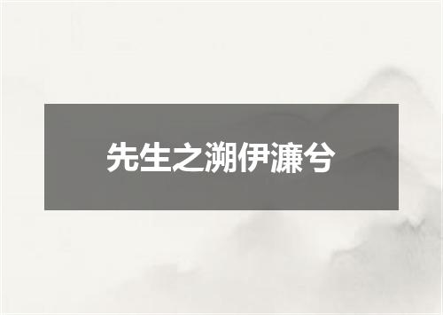 先生之溯伊濂兮