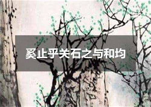 奚止乎关石之与和均