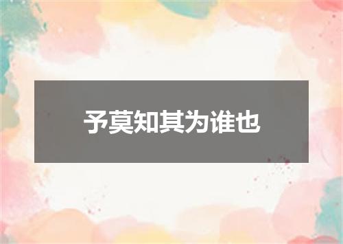 予莫知其为谁也