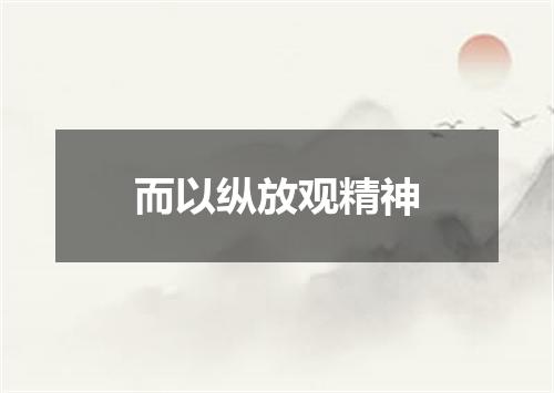 而以纵放观精神