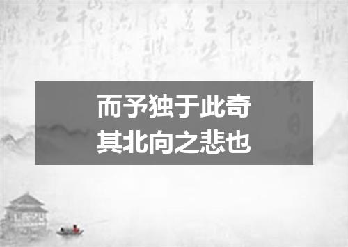 而予独于此奇其北向之悲也
