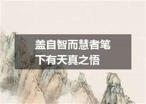 盖自智而慧者笔下有天真之悟