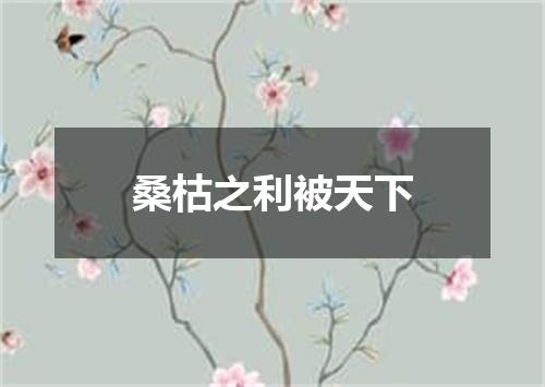 桑枯之利被天下