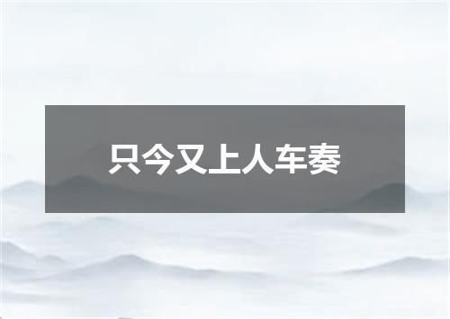 只今又上人车奏