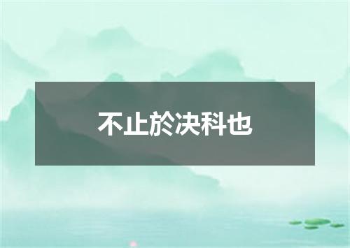 不止於决科也