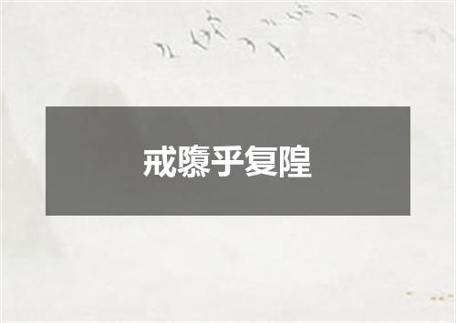 戒隳乎复隍
