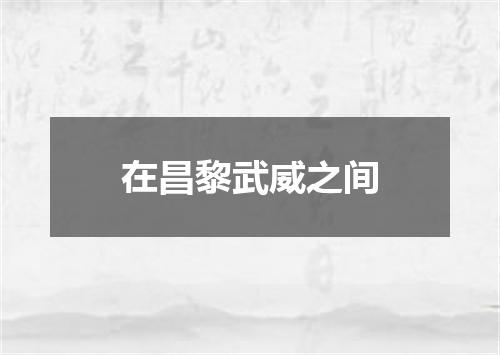 在昌黎武威之间