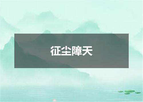 征尘障天