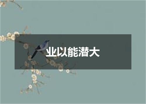 业以能潜大