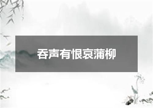吞声有恨哀蒲柳