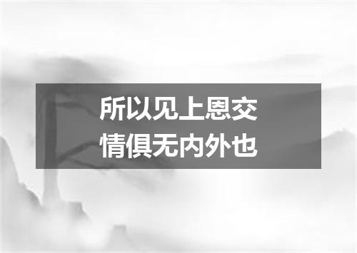 所以见上恩交情俱无内外也