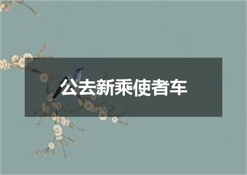 公去新乘使者车
