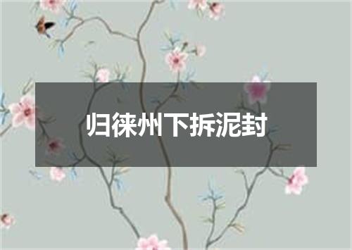 归徕州下拆泥封