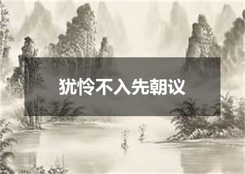 犹怜不入先朝议