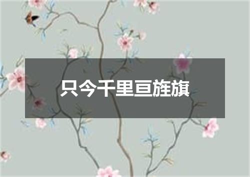 只今千里亘旌旗