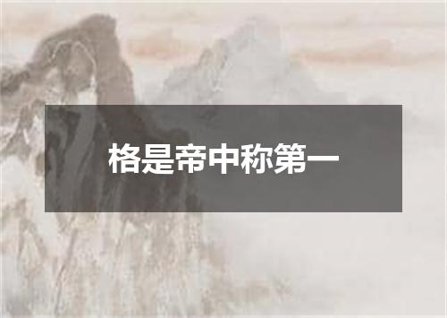 格是帝中称第一