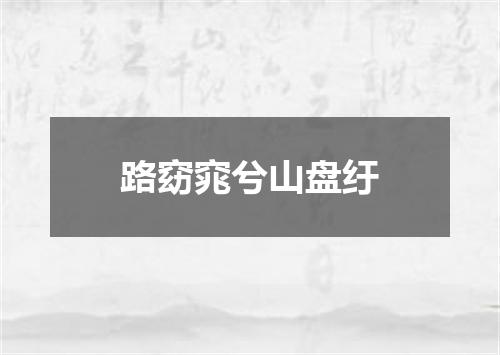 路窈窕兮山盘纡