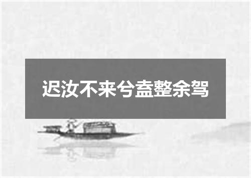 迟汝不来兮盍整余驾
