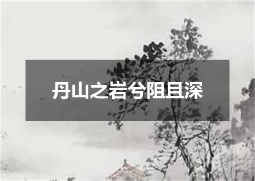 丹山之岩兮阻且深
