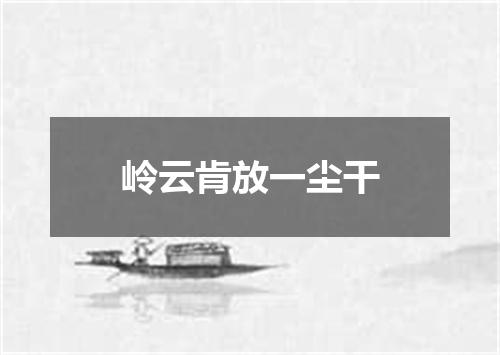 岭云肯放一尘干