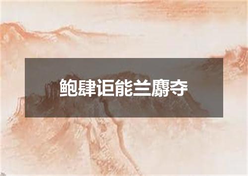 鲍肆讵能兰麝夺