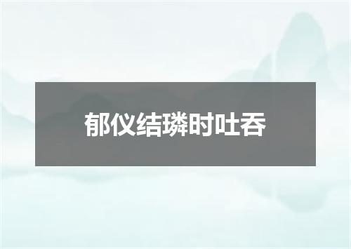 郁仪结璘时吐吞