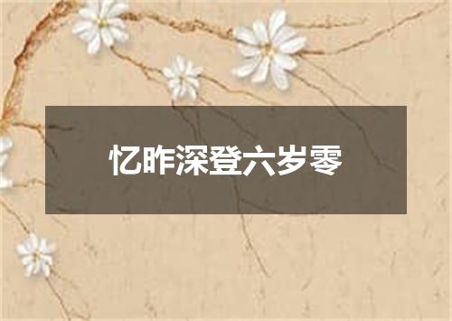 忆昨深登六岁零