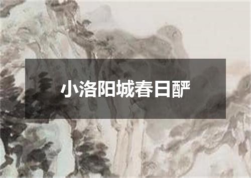 小洛阳城春日酽
