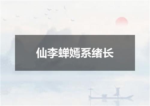 仙李蝉嫣系绪长