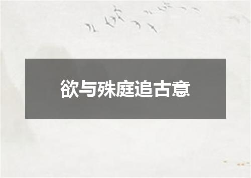 欲与殊庭追古意