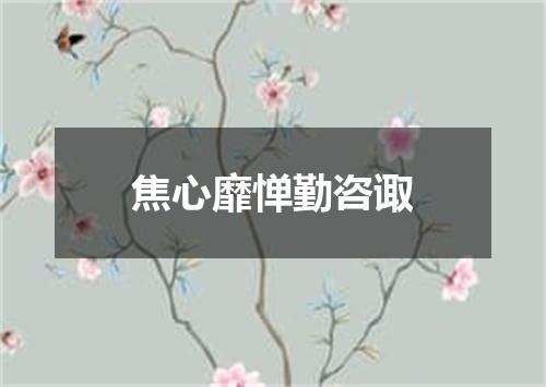 焦心靡惮勤咨诹