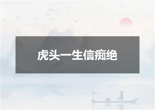 虎头一生信痴绝