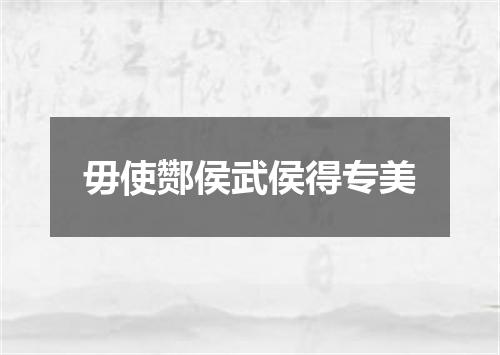 毋使酂侯武侯得专美